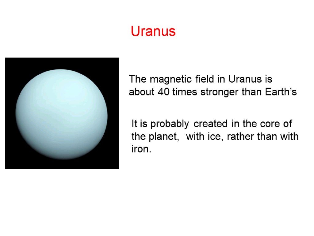 Uranus The magnetic field in Uranus is about 40 times stronger than Earth’s It